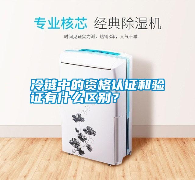 冷鏈中的資格認(rèn)證和驗(yàn)證有什么區(qū)別?