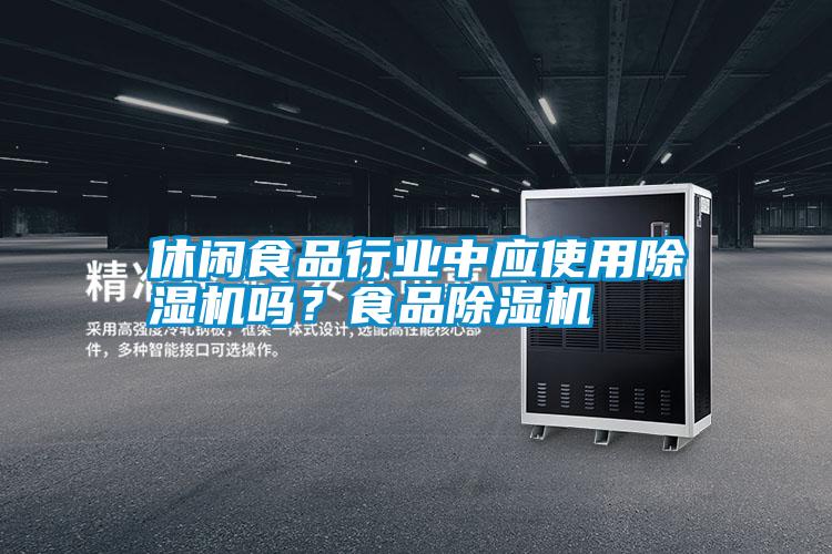 休閑食品行業(yè)中應(yīng)使用除濕機(jī)嗎？食品除濕機(jī)