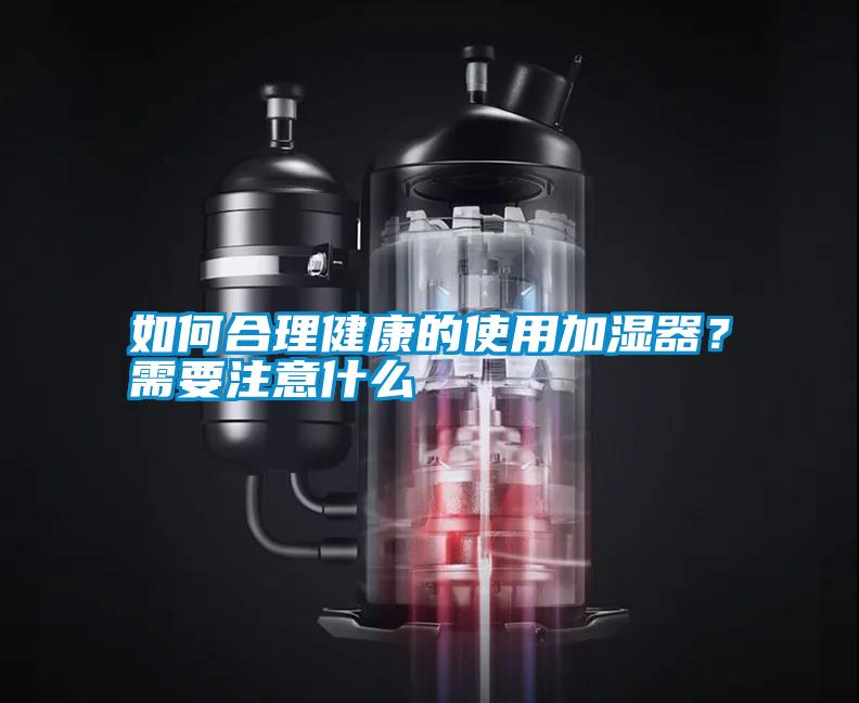 如何合理健康的使用加濕器？需要注意什么