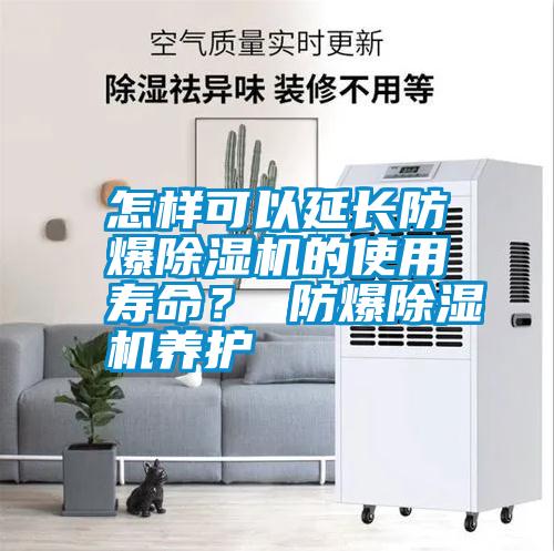 怎樣可以延長防爆除濕機(jī)的使用壽命？ 防爆除濕機(jī)養(yǎng)護(hù)