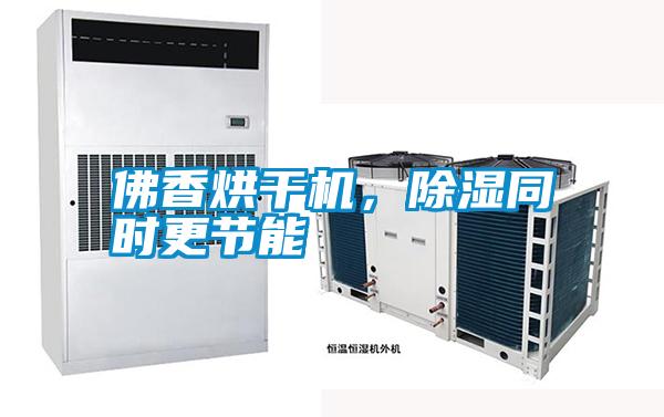 佛香烘干機，除濕同時更節能