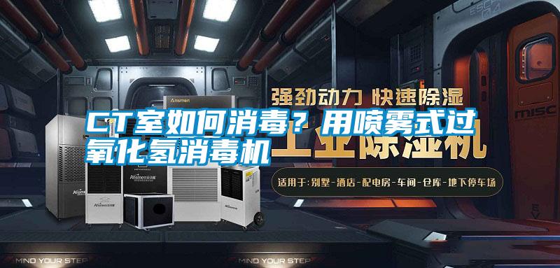 CT室如何消毒?用噴霧式過氧化氫消毒機