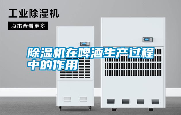 除濕機(jī)在啤酒生產(chǎn)過(guò)程中的作用