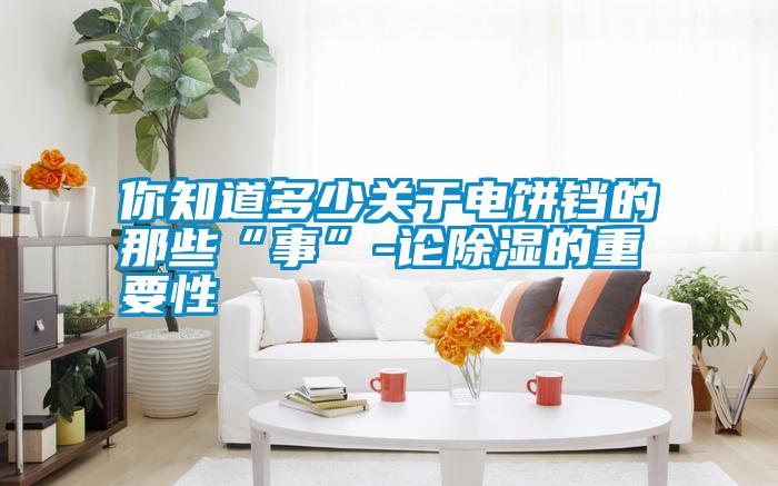 你知道多少關于電餅鐺的那些“事”-論除濕的重要性