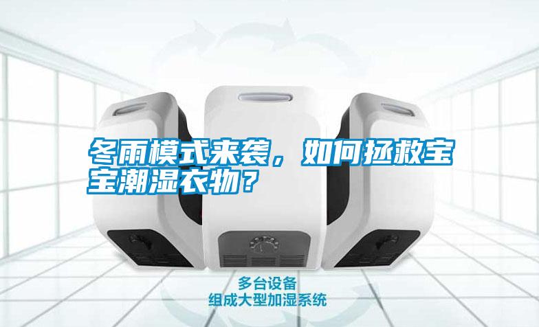 冬雨模式來襲,如何拯救寶寶潮濕衣物?