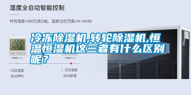 冷凍除濕機,轉(zhuǎn)輪除濕機,恒溫恒濕機這三者有什么區(qū)別呢?