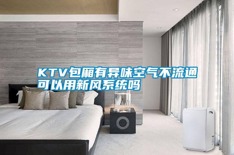 KTV包廂有異味空氣不流通可以用新風系統(tǒng)嗎