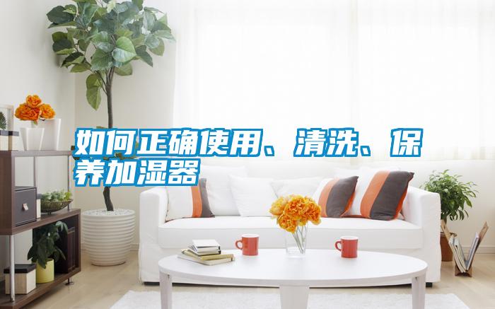 如何正確使用、清洗、保養(yǎng)加濕器