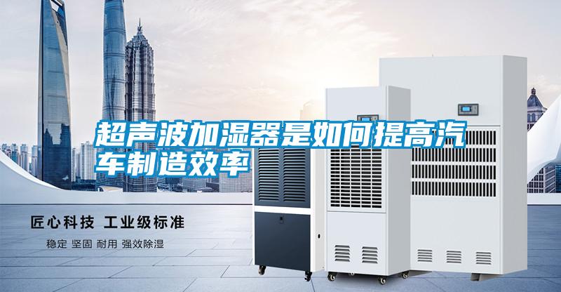 超聲波加濕器是如何提高汽車制造效率