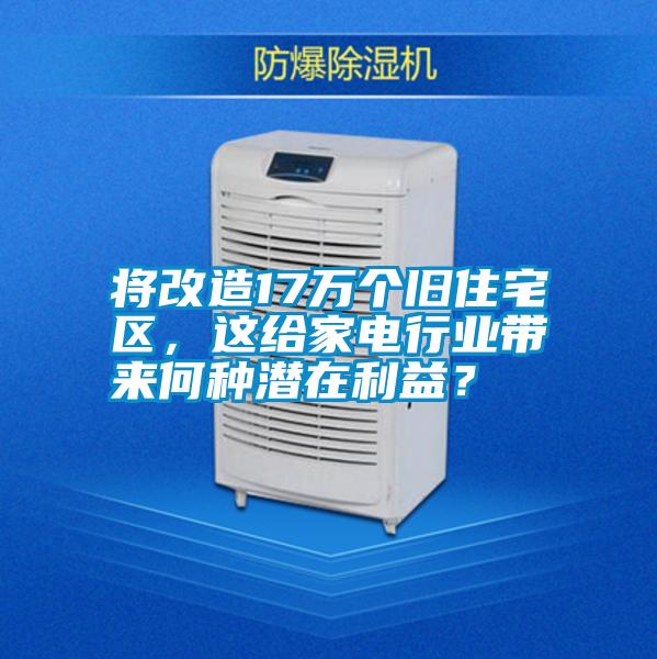 將改造17萬個舊住宅區(qū)，這給家電行業(yè)帶來何種潛在利益？