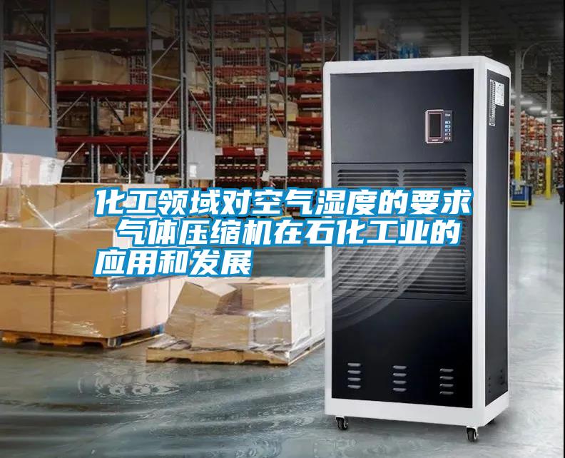 化工領(lǐng)域?qū)諝鉂穸鹊囊?氣體壓縮機(jī)在石化工業(yè)的應(yīng)用和發(fā)展