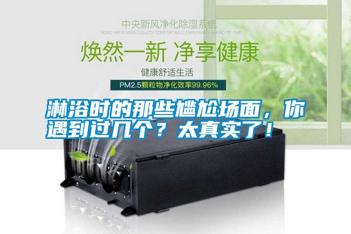 淋浴時(shí)的那些尷尬場(chǎng)面,你遇到過(guò)幾個(gè)?太真實(shí)了!