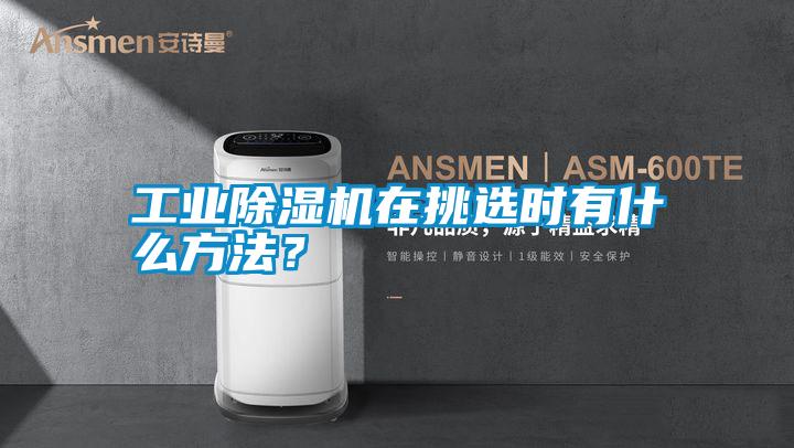 工業除濕機在挑選時有什么方法？