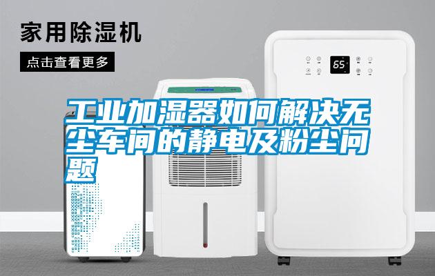 工業加濕器如何解決無塵車間的靜電及粉塵問題