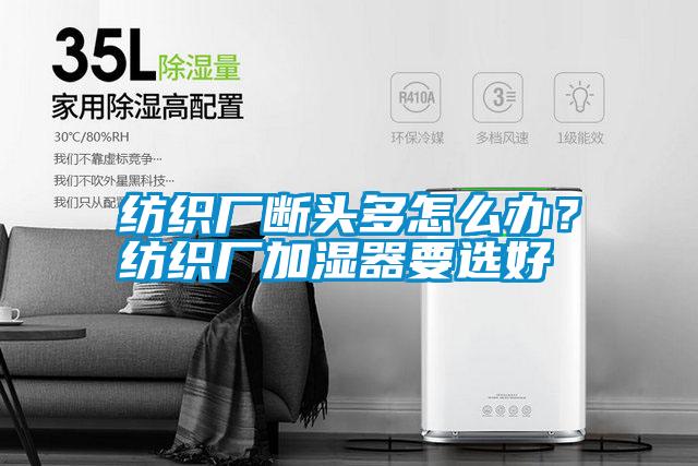 紡織廠斷頭多怎么辦？紡織廠加濕器要選好