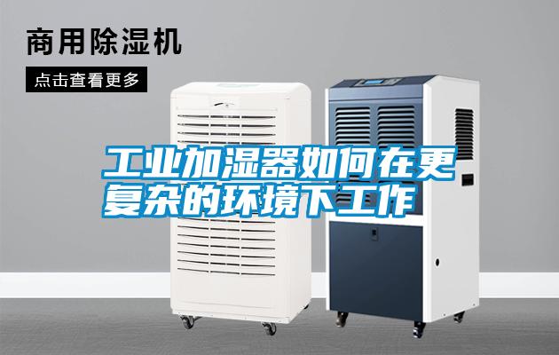 工業加濕器如何在更復雜的環境下工作