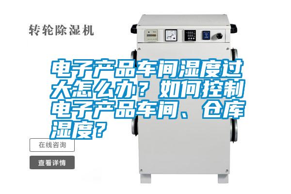電子產品車間濕度過大怎么辦？如何控制電子產品車間、倉庫濕度？