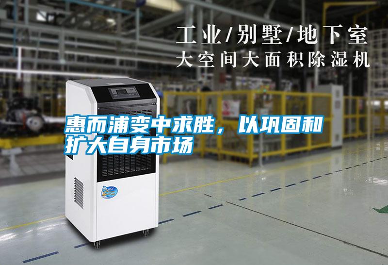 惠而浦變中求勝，以鞏固和擴大自身市場