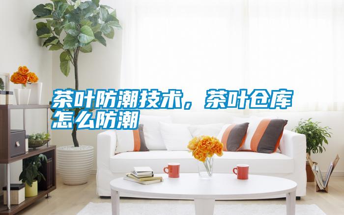 茶葉防潮技術(shù),茶葉倉庫怎么防潮