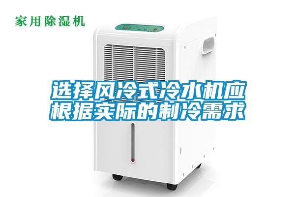 選擇風冷式冷水機應根據實際的制冷需求