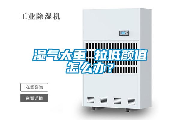 濕氣太重 拉低顏值怎么辦？