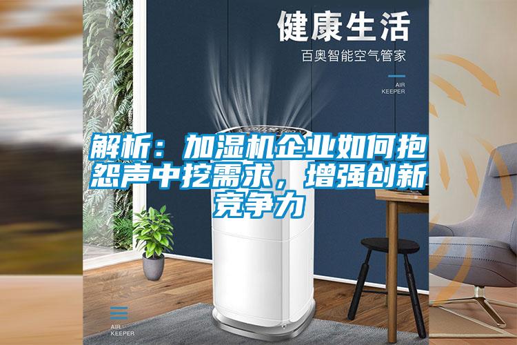 解析：加濕機(jī)企業(yè)如何抱怨聲中挖需求，增強(qiáng)創(chuàng)新競爭力