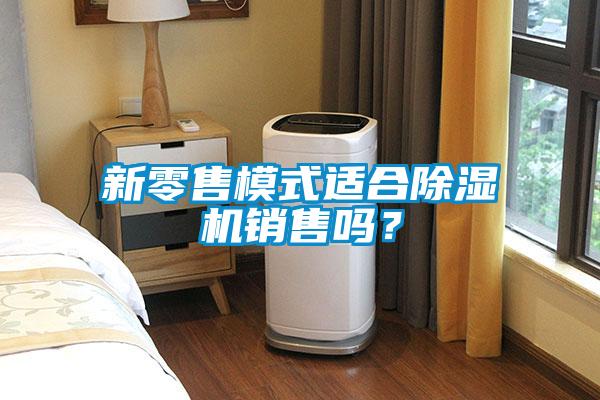 新零售模式適合除濕機(jī)銷售嗎？