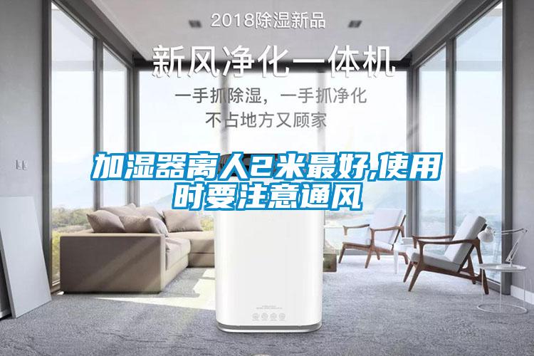 加濕器離人2米最好,使用時要注意通風(fēng)