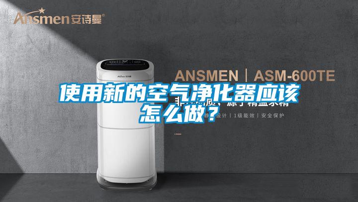使用新的空氣凈化器應該怎么做？