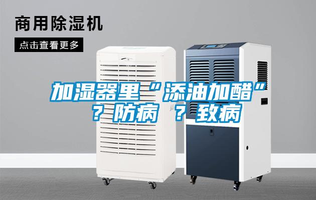 加濕器里“添油加醋” ？防病 ？致病