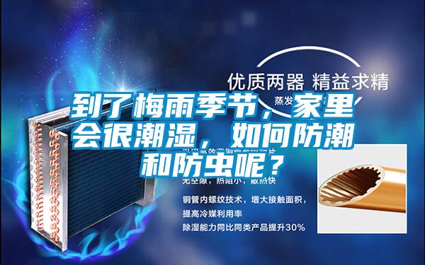 到了梅雨季節，家里會很潮濕，如何防潮和防蟲呢？