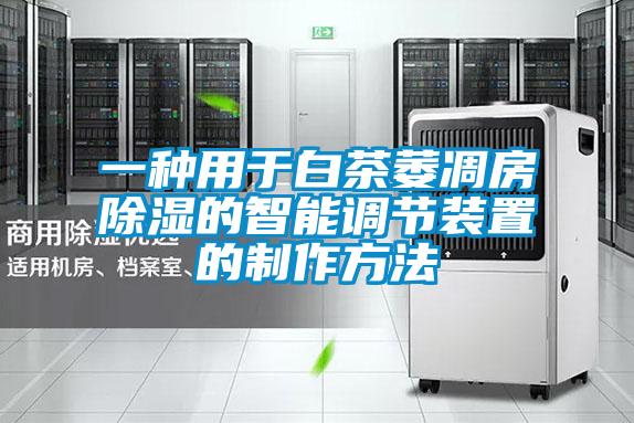 一種用于白茶萎凋房除濕的智能調節裝置的制作方法