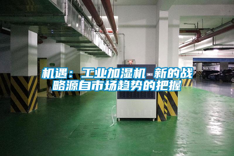 機遇：工業加濕機 新的戰略源自市場趨勢的把握