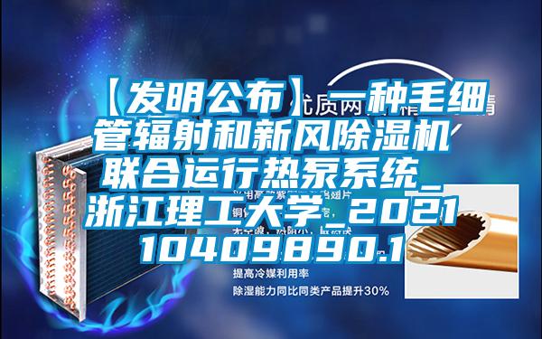 【發明公布】一種毛細管輻射和新風除濕機聯合運行熱泵系統_浙江理工大學_202110409890.1