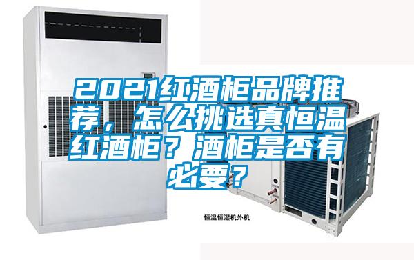 2021紅酒柜品牌推薦,怎么挑選真恒溫紅酒柜?酒柜是否有必要?