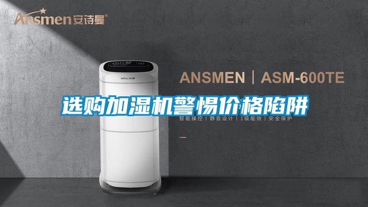選購加濕機警惕價格陷阱