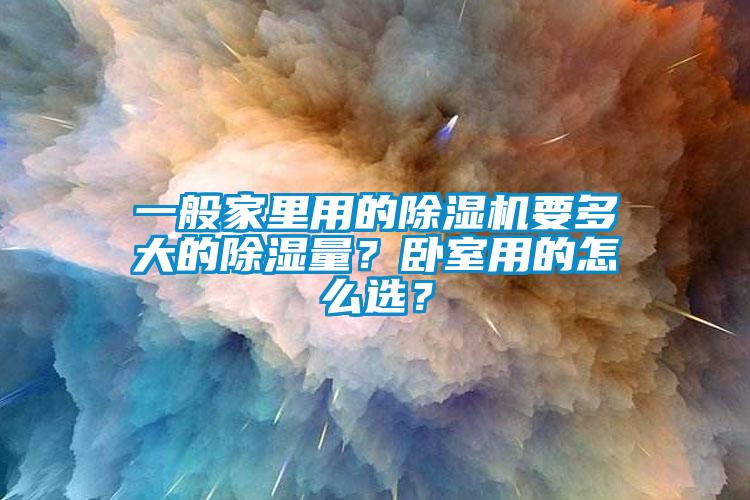 一般家里用的除濕機要多大的除濕量？臥室用的怎么選？