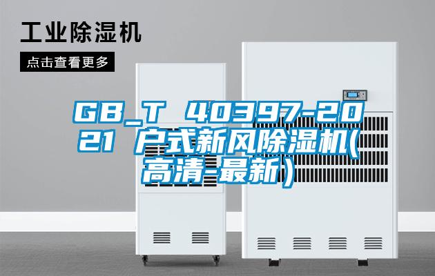 GB_T 40397-2021 戶式新風(fēng)除濕機(jī)(高清-最新）