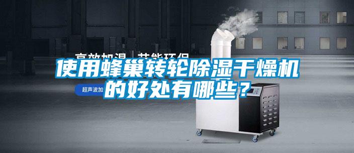 使用蜂巢轉(zhuǎn)輪除濕干燥機的好處有哪些？