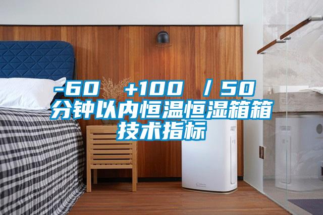 -60℃→+100℃/50 分鐘以內恒溫恒濕箱箱技術指標