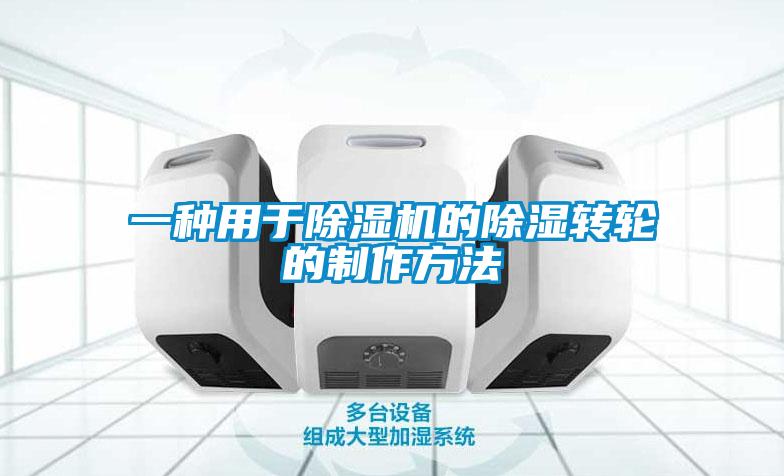 一種用于除濕機的除濕轉輪的制作方法