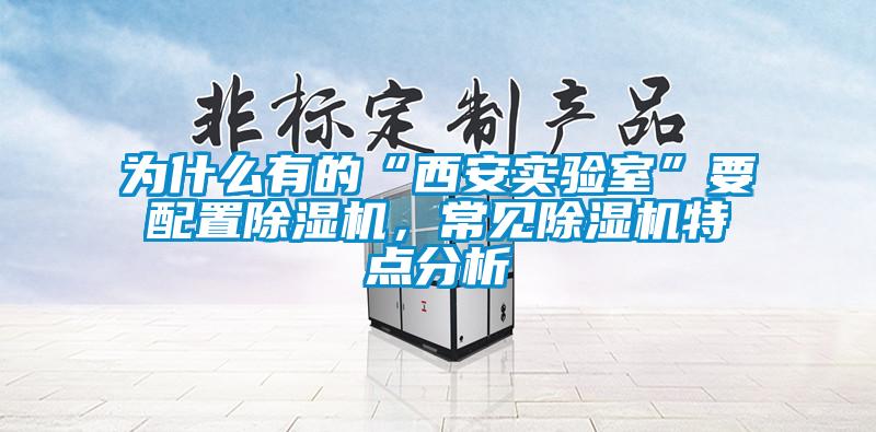 為什么有的“西安實驗室”要配置除濕機，常見除濕機特點分析
