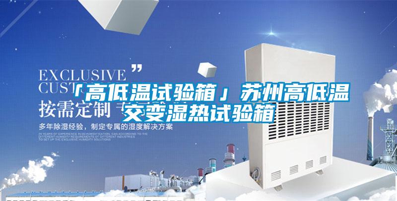 「高低溫試驗箱」蘇州高低溫交變濕熱試驗箱