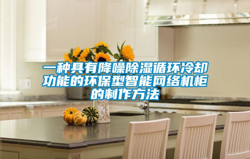 一種具有降噪除濕循環冷卻功能的環保型智能網絡機柜的制作方法