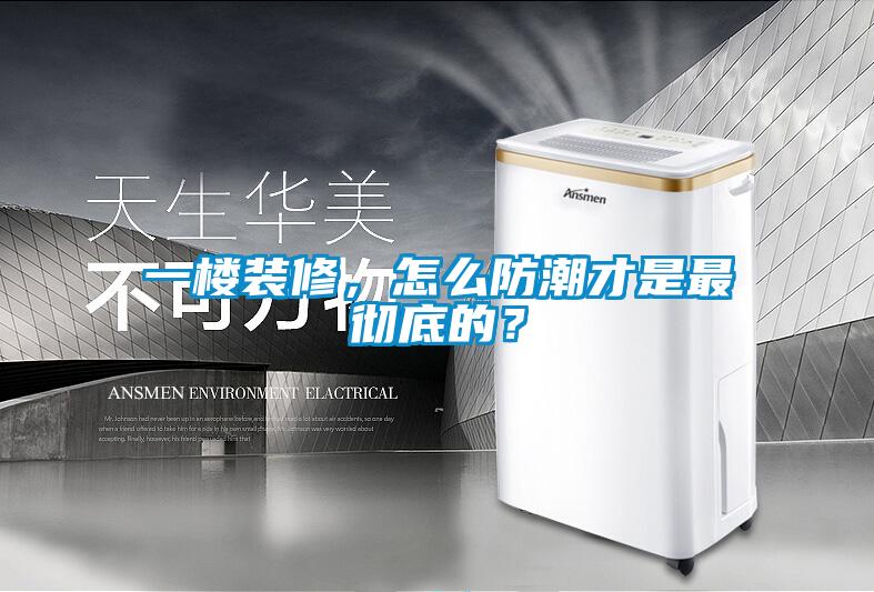 一樓裝修，怎么防潮才是最徹底的？