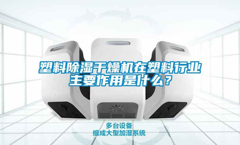 塑料除濕干燥機在塑料行業主要作用是什么？