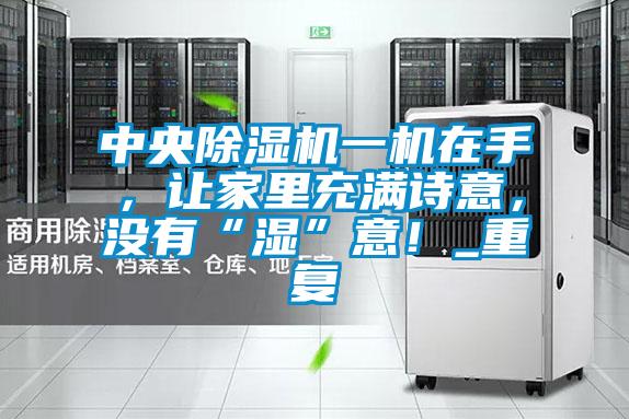中央除濕機一機在手，讓家里充滿詩意，沒有“濕”意！_重復
