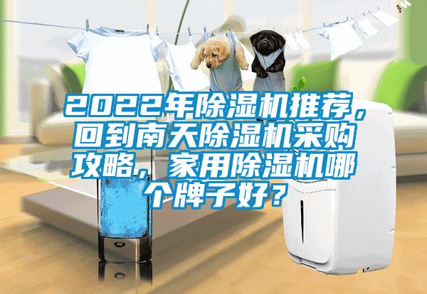 2022年除濕機(jī)推薦，回到南天除濕機(jī)采購攻略，家用除濕機(jī)哪個(gè)牌子好？