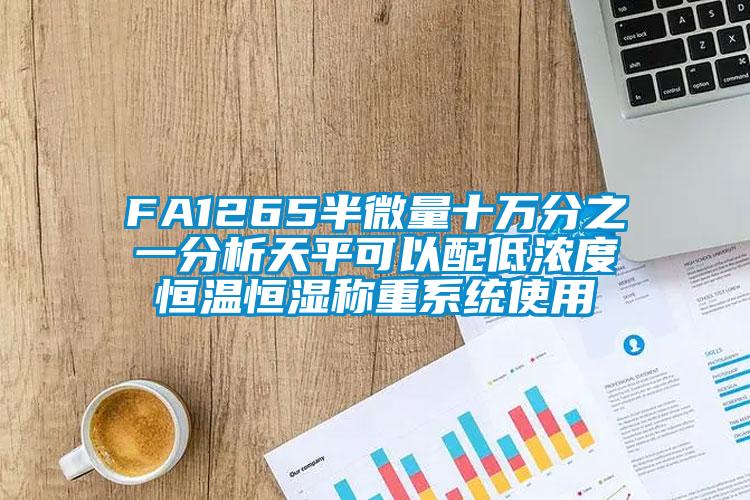 FA1265半微量十萬分之一分析天平可以配低濃度恒溫恒濕稱重系統使用