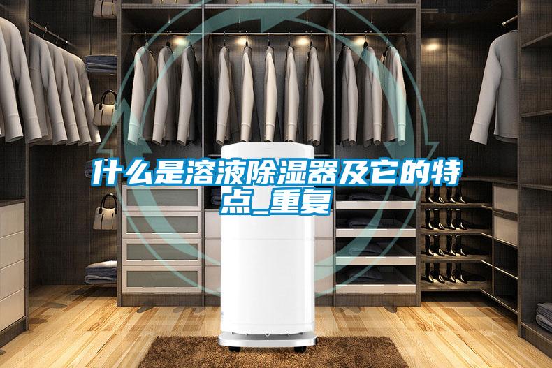 什么是溶液除濕器及它的特點_重復